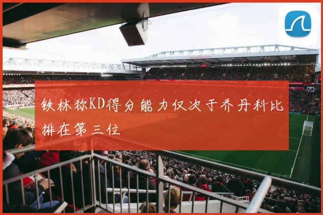铁林称KD得分能力仅次于乔丹科比排在第三位