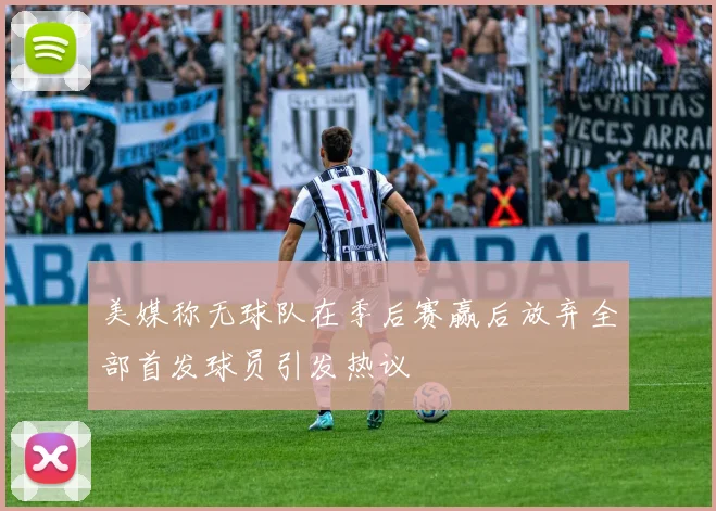 美媒称无球队在季后赛赢后放弃全部首发球员引发热议