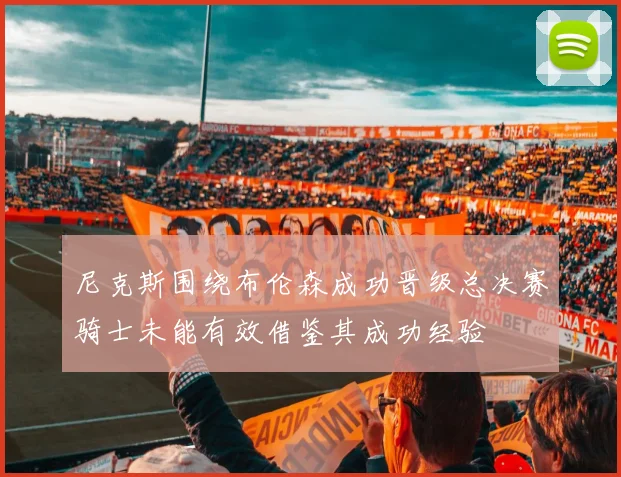 尼克斯围绕布伦森成功晋级总决赛骑士未能有效借鉴其成功经验