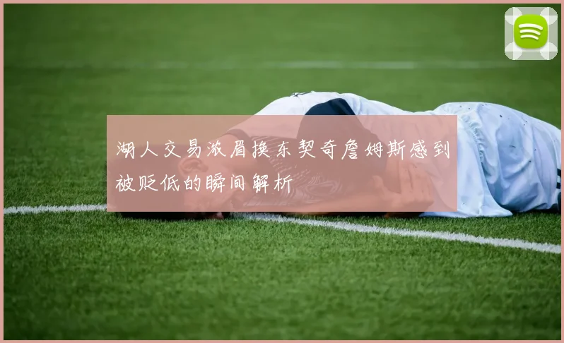 湖人交易浓眉换东契奇詹姆斯感到被贬低的瞬间解析