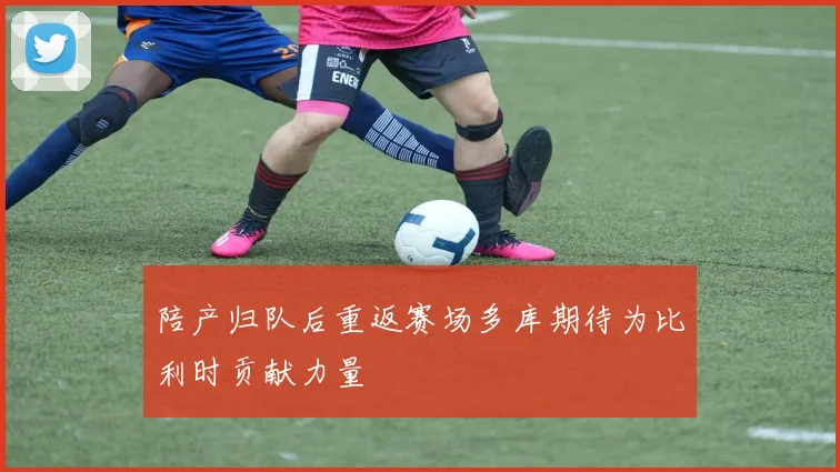 陪产归队后重返赛场多库期待为比利时贡献力量