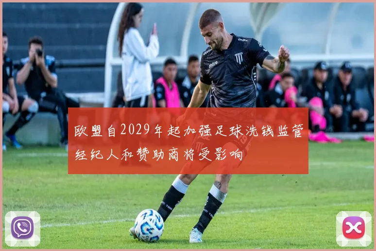 欧盟自2029年起加强足球洗钱监管经纪人和赞助商将受影响