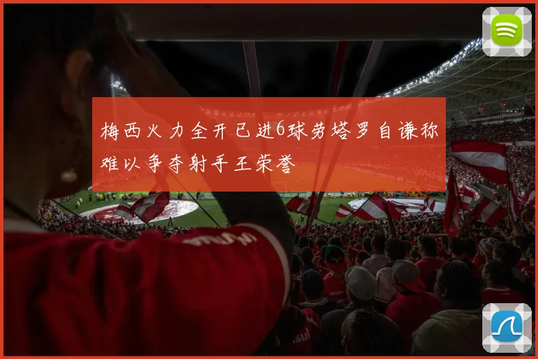 梅西火力全开已进6球劳塔罗自谦称难以争夺射手王荣誉