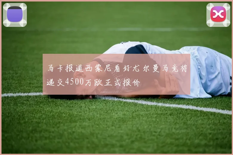 马卡报道西蒙尼看好尤尔曼马竞将递交4500万欧正式报价