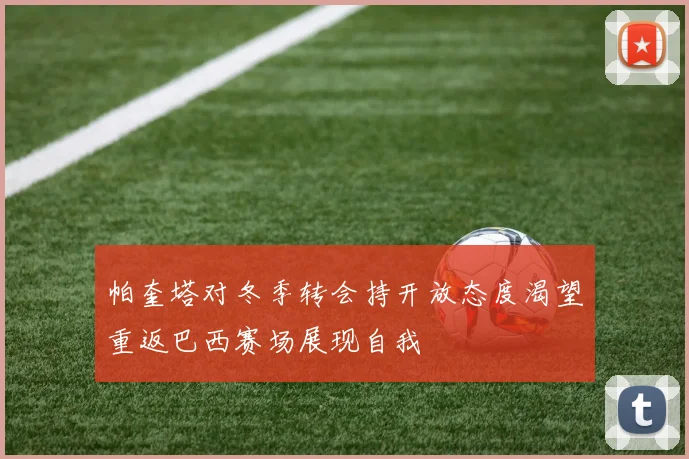 帕奎塔对冬季转会持开放态度渴望重返巴西赛场展现自我